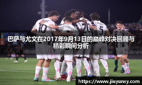 巴萨与尤文在2017年9月13日的巅峰对决回顾与精彩瞬间分析