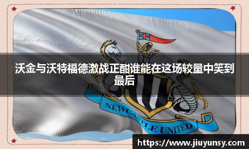 沃金与沃特福德激战正酣谁能在这场较量中笑到最后