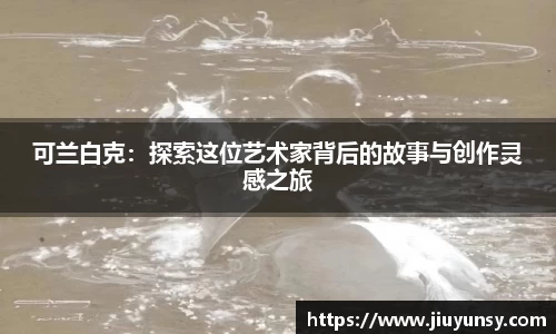可兰白克：探索这位艺术家背后的故事与创作灵感之旅