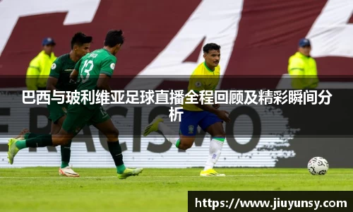JN体育巴西与玻利维亚足球直播全程回顾及精彩瞬间分析