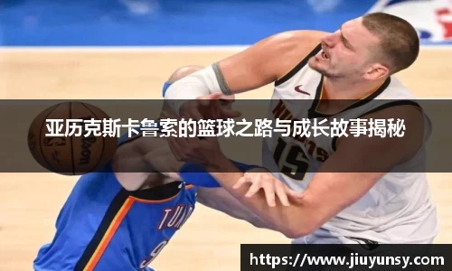 JN体育亚历克斯卡鲁索的篮球之路与成长故事揭秘